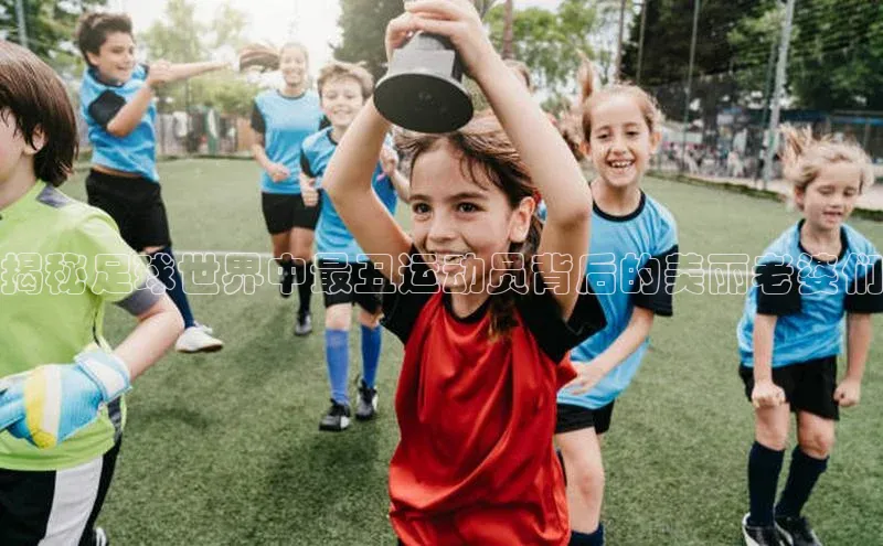 长征app下载安装京东揭秘足球世界中最丑运动员背后的美丽老婆们