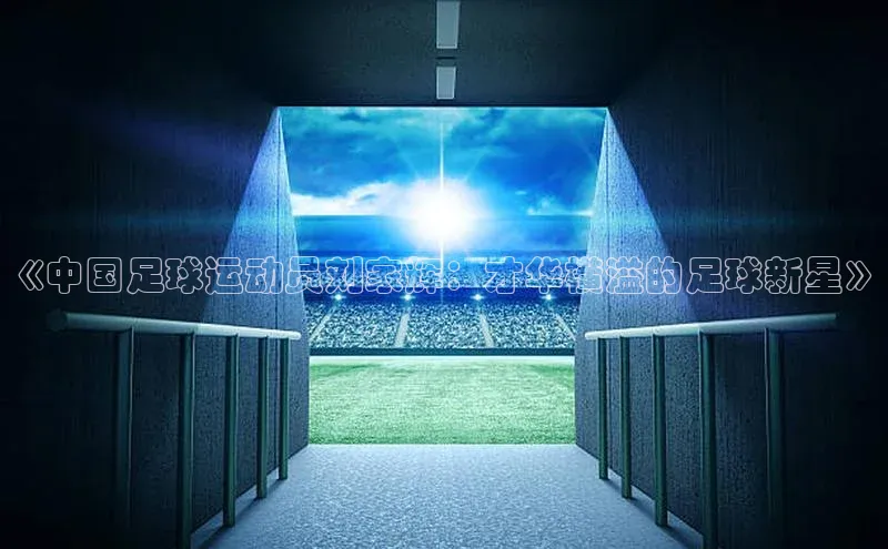 新长征app下载美团《中国足球运动员刘家辉：才华横溢的足球新星》