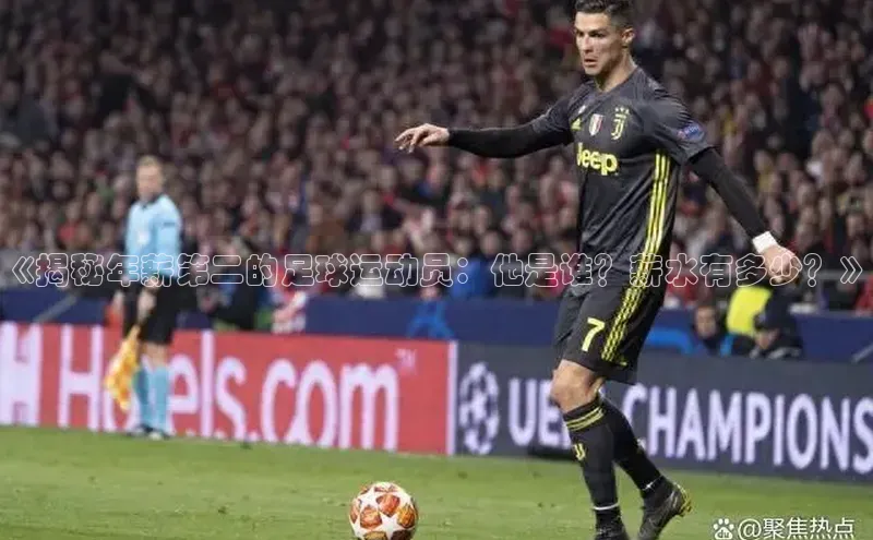 长征娱乐APP注册入口华扬联众《揭秘年薪第二的足球运动员：他是谁？薪水有多少？》
