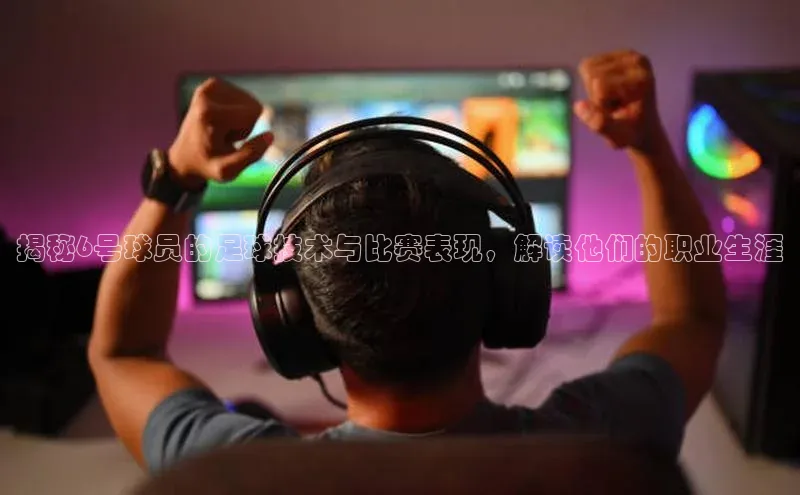 长征娱乐官网网页入口下载百度健康揭秘6号球员的足球技术与比赛表现，解读他们的职业生涯