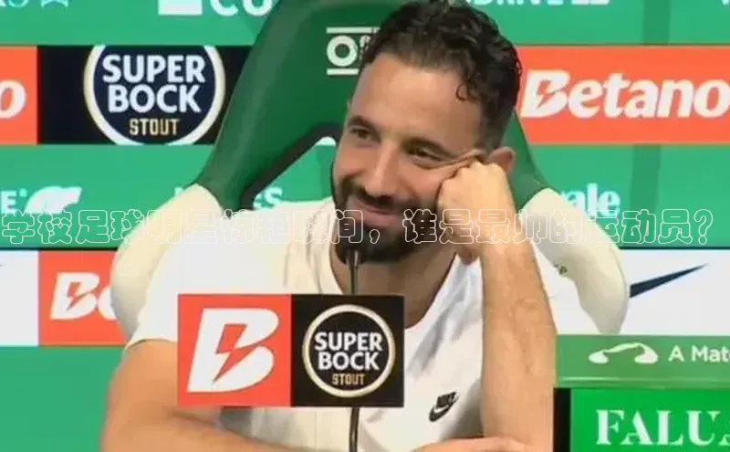 长征官网登录入口百度游戏学校足球明星惊艳瞬间，谁是最帅的运动员？