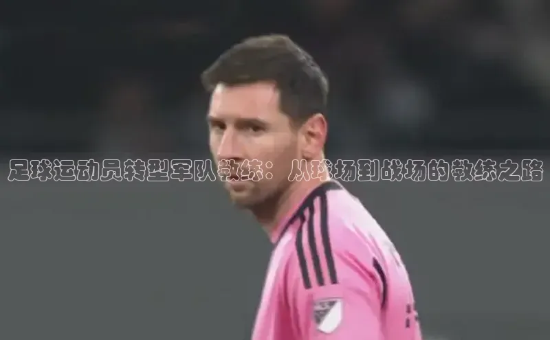 长征注册官网入口小米足球运动员转型军队教练：从球场到战场的教练之路