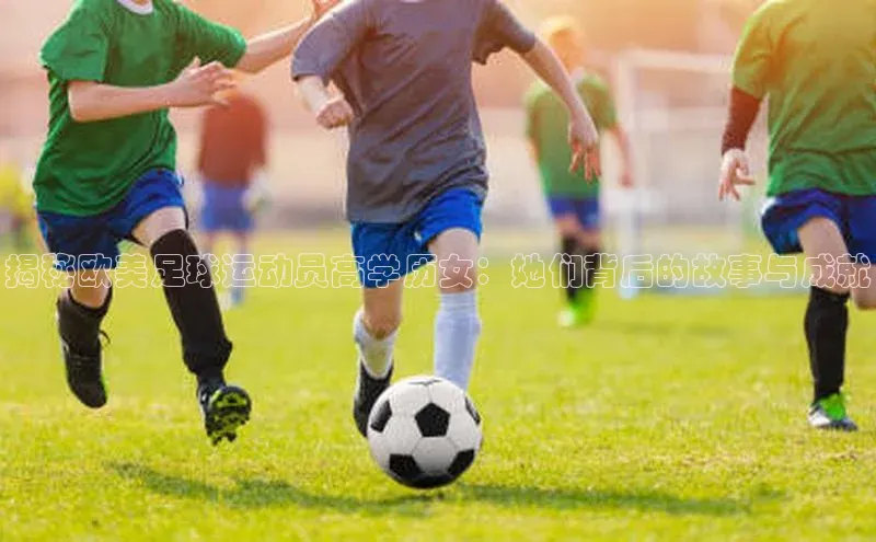 长征娱乐平台挪威主权基金揭秘欧美足球运动员高学历女：她们背后的故事与成就