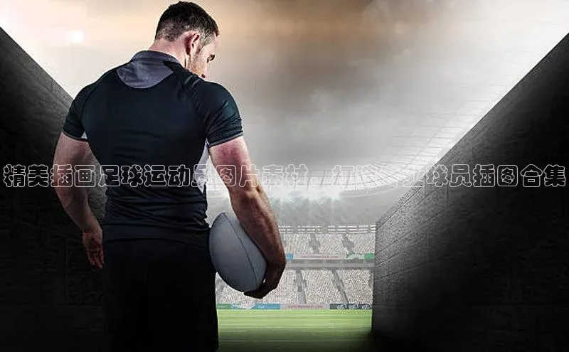 长征娱乐度小满支付精美插画足球运动员图片素材，打造专业球员插图合集