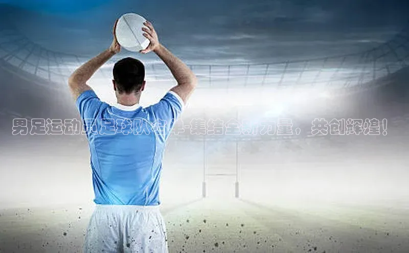 长征官网登录入口小度商城男足运动员足球队名单-集结全新力量，共创辉煌！