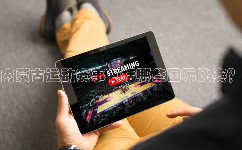 长征娱乐官网网页入口元隆雅图内蒙古运动赛事包括哪些国际比赛？