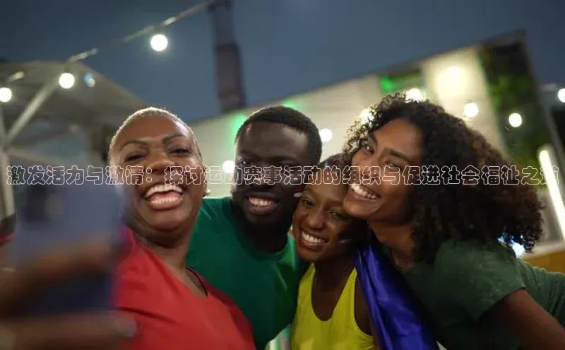 长征注册平台如流激发活力与激情：探讨运动赛事活动的组织与促进社会福祉之道