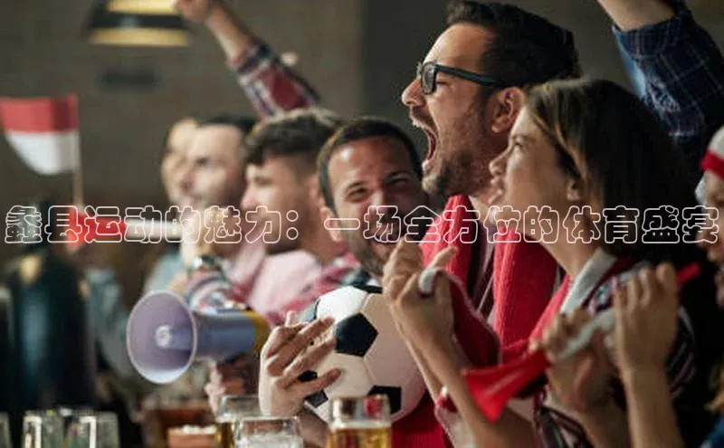 长征娱乐登录入口官方网站爱慕股份蠡县运动的魅力：一场全方位的体育盛宴