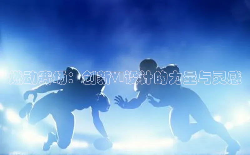 燃动赛场：创新VI设计的力量与灵感