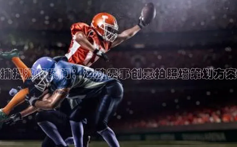 捕捉激情瞬间：运动赛事创意拍照墙策划方案