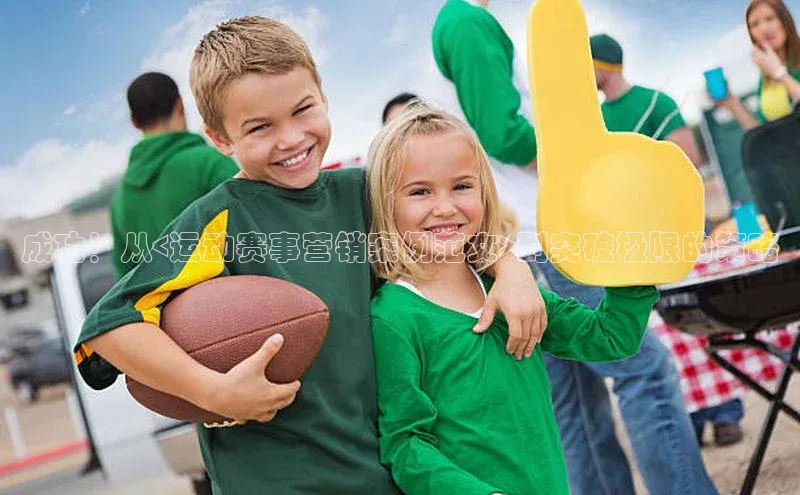 成功！从<运动赛事营销案例范文>到突破极限的策略