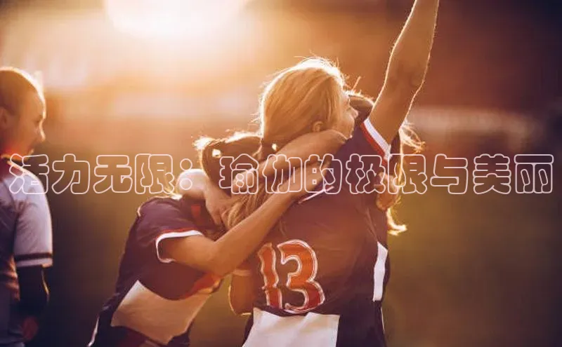 活力无限：瑜伽的极限与美丽