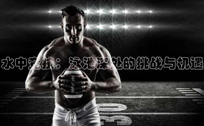 水中竞技：泳池深处的挑战与机遇