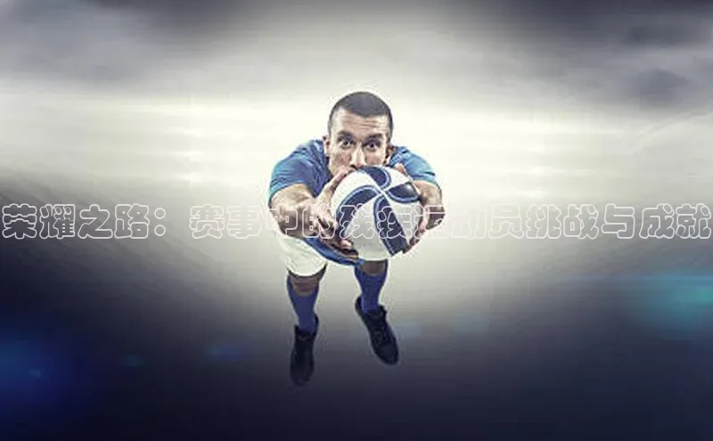 荣耀之路：赛事中的残疾运动员挑战与成就