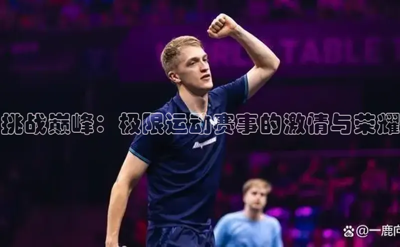 挑战巅峰：极限运动赛事的激情与荣耀