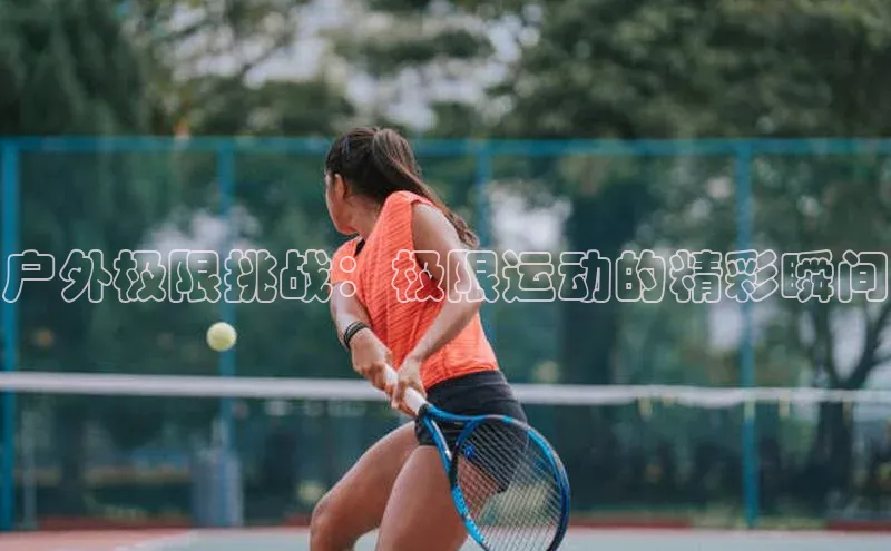 户外极限挑战：极限运动的精彩瞬间