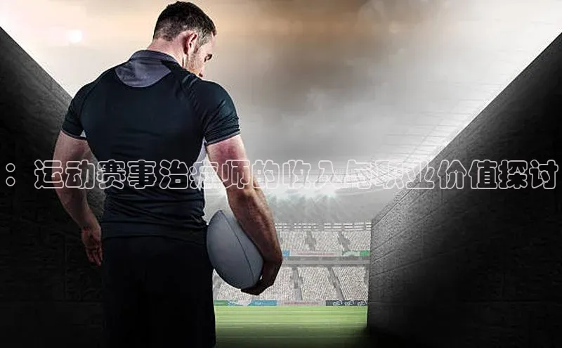 ：运动赛事治疗师的收入与职业价值探讨