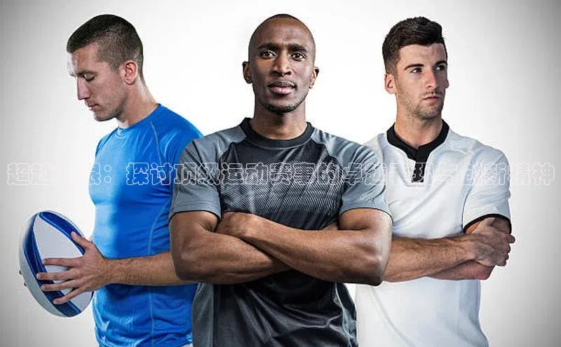 超越界限：探讨顶级运动赛事的卓越表现与创新精神