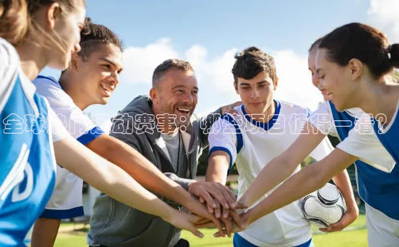 全球热门运动赛事：哪些项目值得一看？