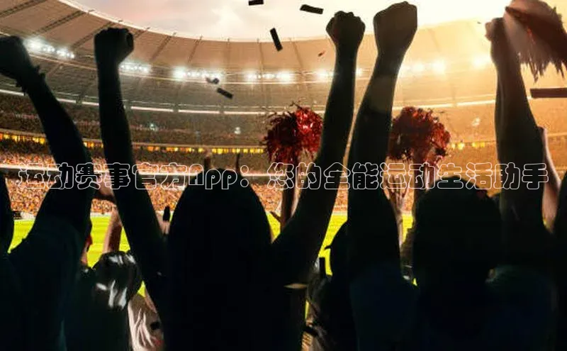 运动赛事官方App：您的全能运动生活助手