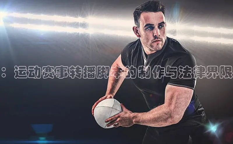 ：运动赛事转播脚本的制作与法律界限