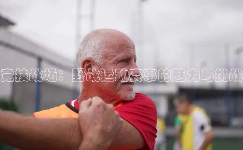 竞技战场：野战运动赛事的魅力与挑战