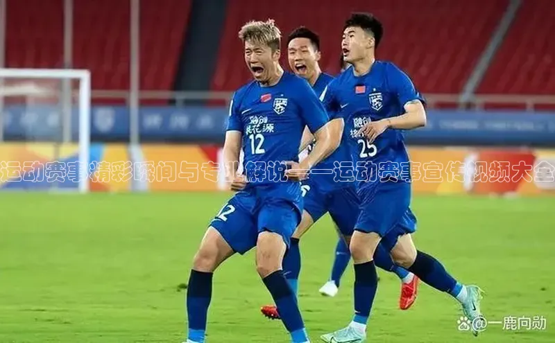 运动赛事精彩瞬间与专业解说——运动赛事宣传视频大全