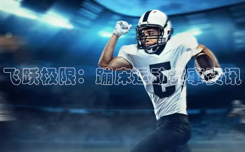 飞跃极限：蹦床运动赛事资讯