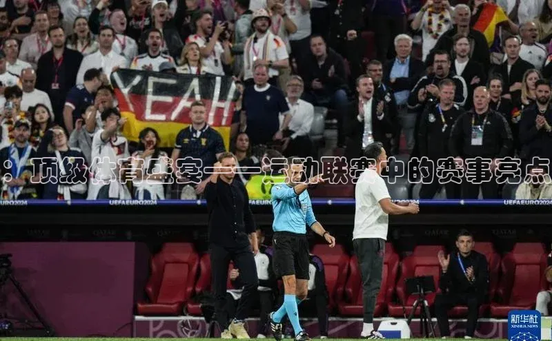 ：顶级体育盛宴——运动联赛中的赛事亮点