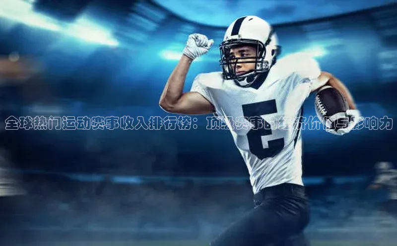 全球热门运动赛事收入排行榜：顶级赛事的经济价值与影响力