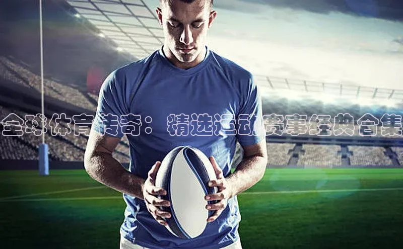 全球体育传奇：精选运动赛事经典合集