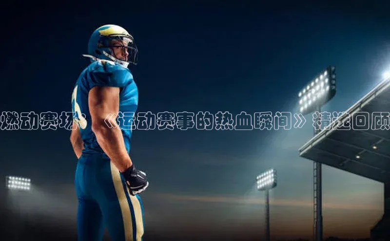 燃动赛场：《运动赛事的热血瞬间》精选回顾