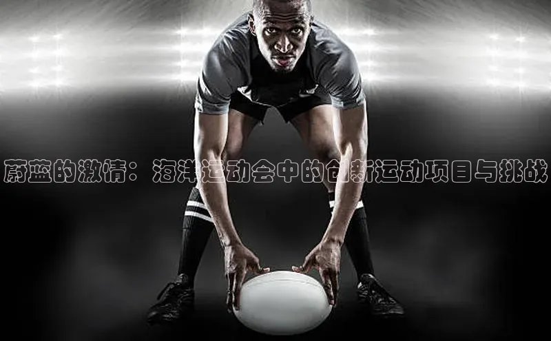 蔚蓝的激情：海洋运动会中的创新运动项目与挑战