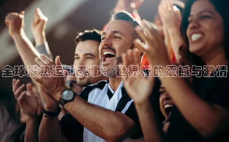 全球最热运动赛事：世界杯的震撼与激情