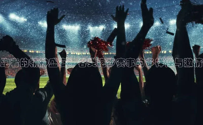 跑者的精神盛宴：各类跑步赛事的多样性与激情