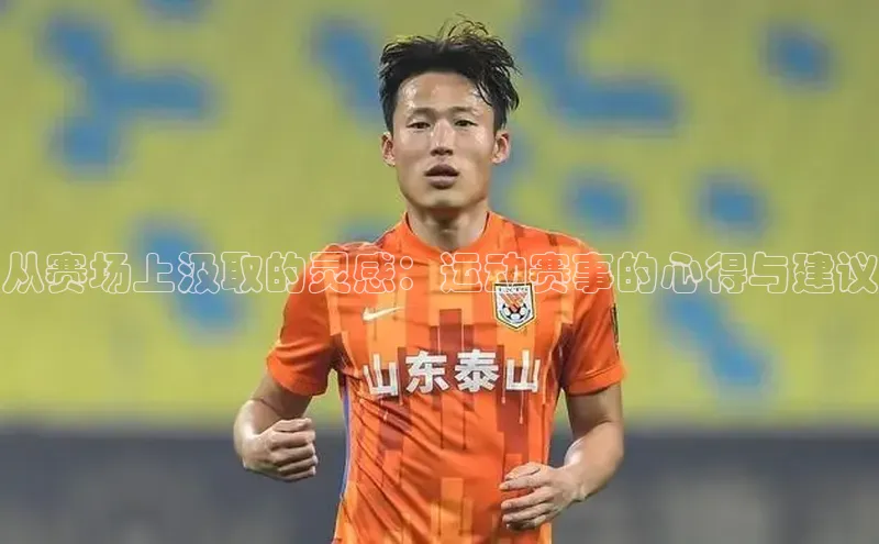 从赛场上汲取的灵感：运动赛事的心得与建议