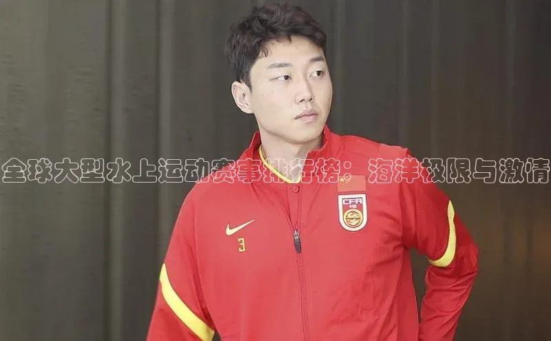 全球大型水上运动赛事排行榜：海洋极限与激情