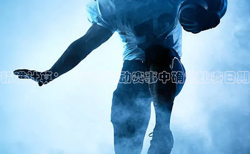 精准计算：如何在运动赛事中确定比赛日期