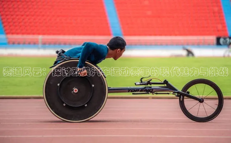 赛道风云：探讨欧美汽车运动赛事的现代魅力与挑战