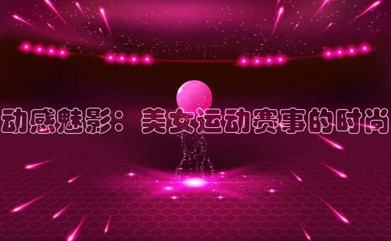 动感魅影：美女运动赛事的时尚