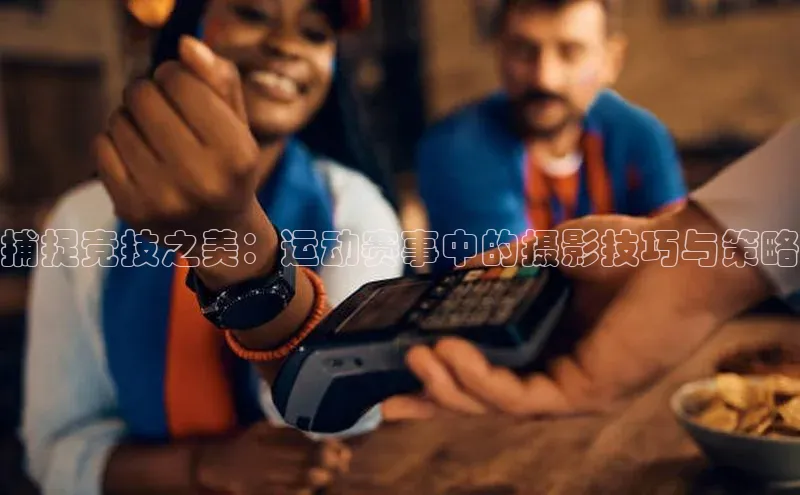 捕捉竞技之美：运动赛事中的摄影技巧与策略