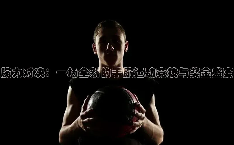 腕力对决：一场全新的手腕运动竞技与奖金盛宴