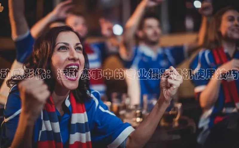 动感影像：运动赛事中的专业摄影相机使用技巧