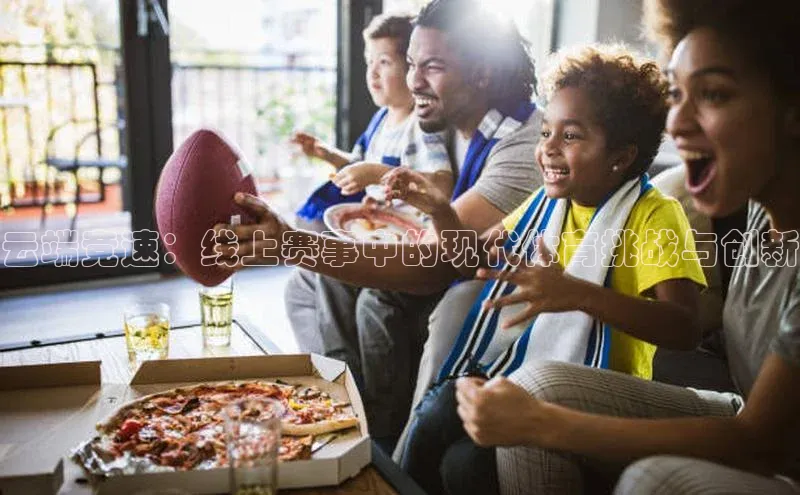 云端竞速：线上赛事中的现代体育挑战与创新