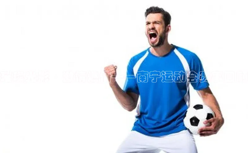 璀璨光影·激情燃情——南宁运动会赛事回顾