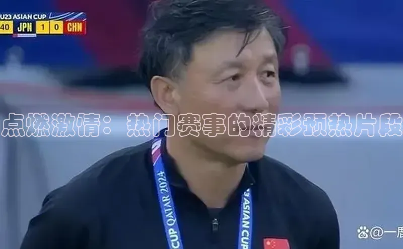 点燃激情：热门赛事的精彩预热片段