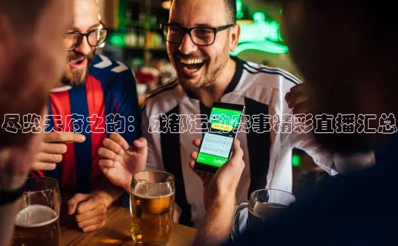 尽览天府之韵：成都运动赛事精彩直播汇总