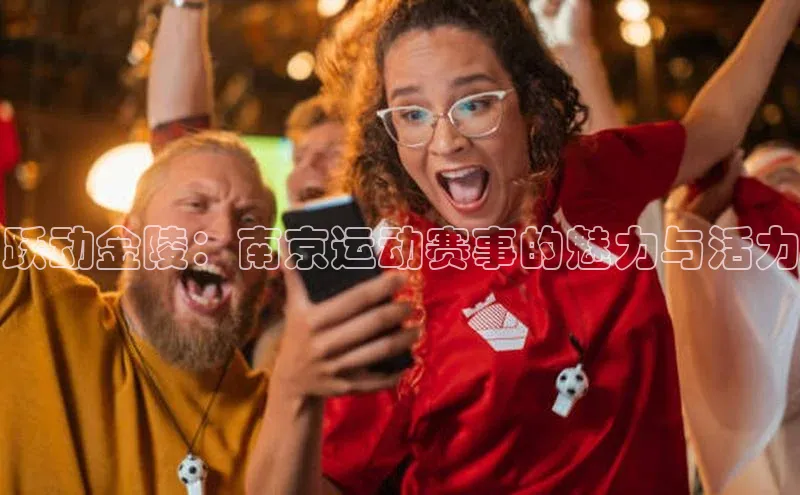 跃动金陵：南京运动赛事的魅力与活力